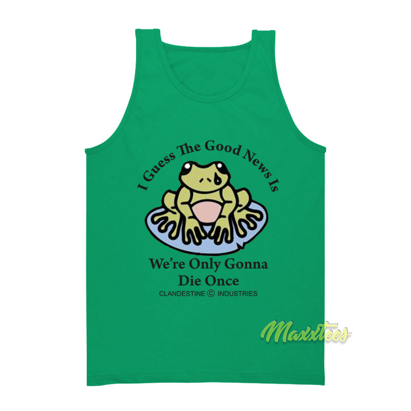 I Guess The Good News Is We're Only Gonna Die Once Tank Top