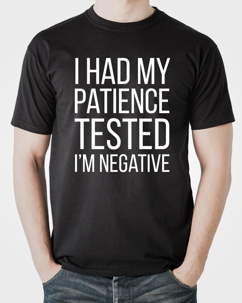 I Had My Patience Tested I'm Negative T-shirt Sweatshirt Hoodie