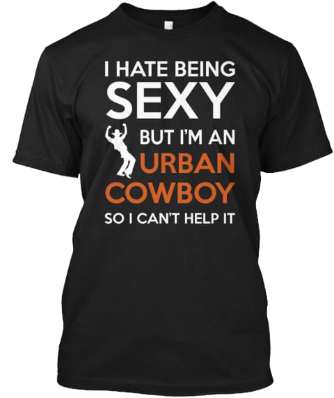 I Hate Being Sexy But I'm An Urban Cowboy So I Can't Help It Shirt