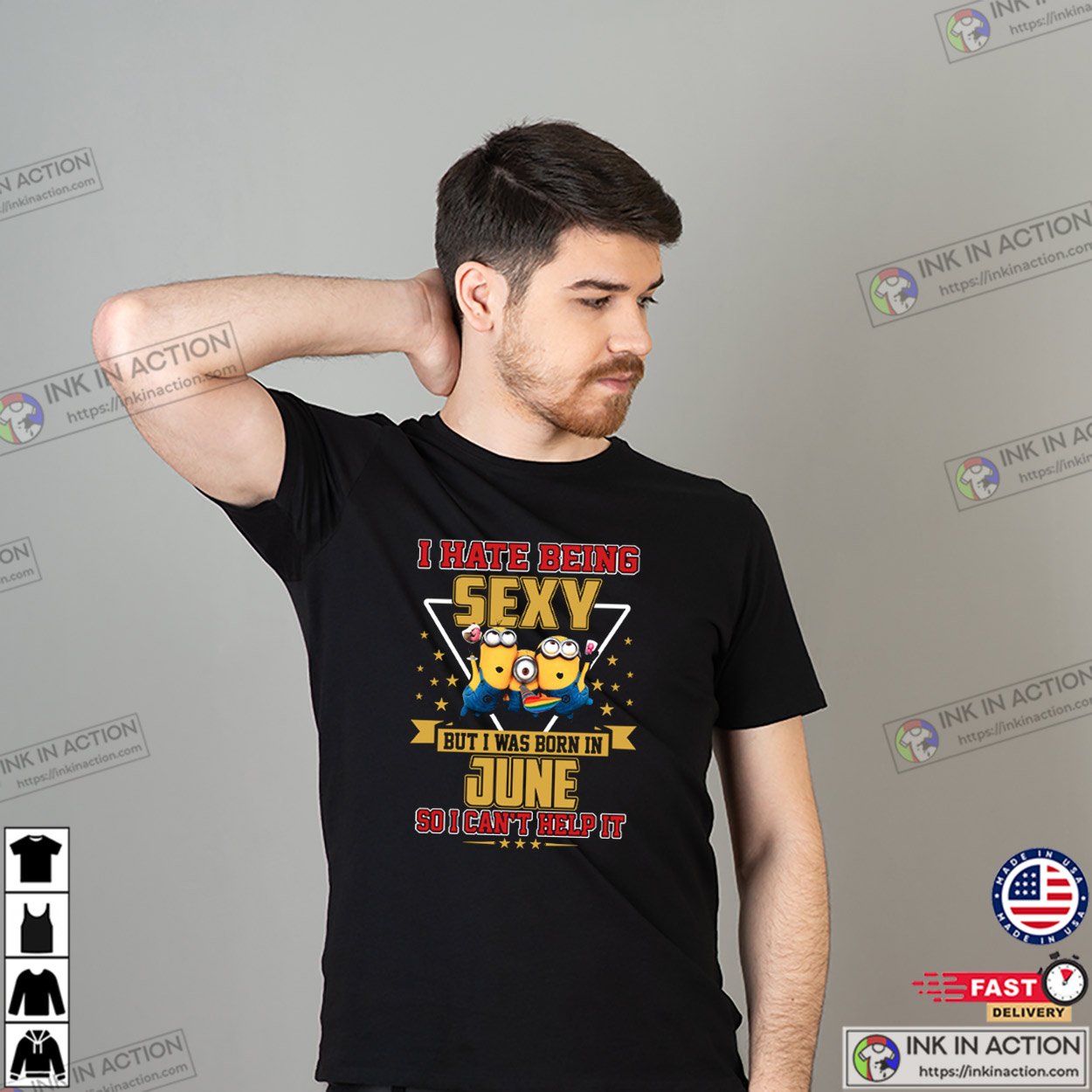 I Hate Being Sexy But I Was Born In June So I Can’t Help It T-shirt