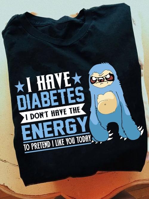I Have Diabetes I Don't Have The Energy To Pretend I Like You Today Blue Sloth Stars Shirt