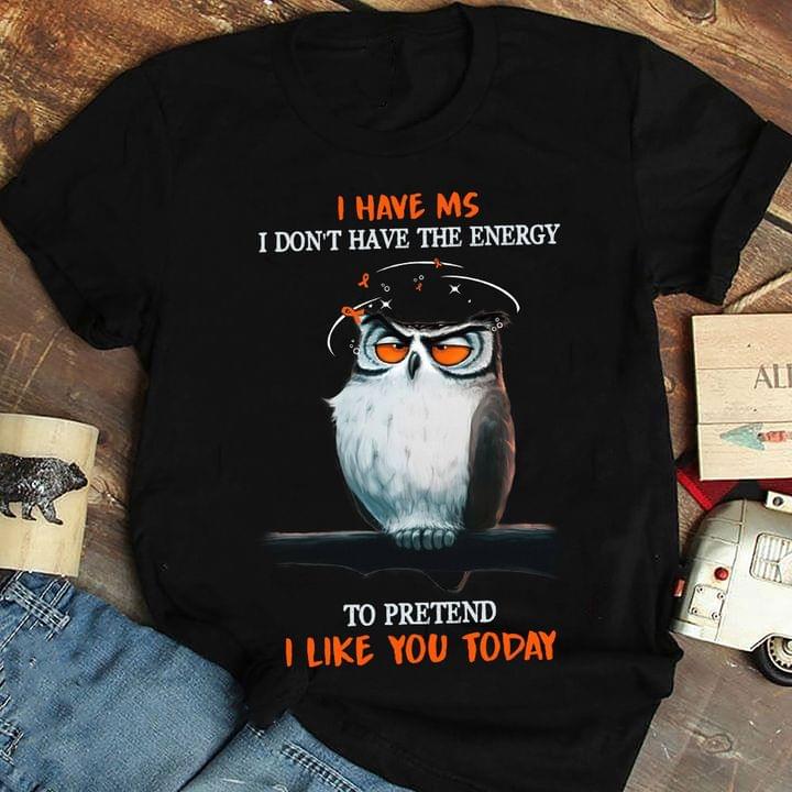 I Have Ms I Don't Have The Energy To Pretend I Like You Today Graphic Dizzy Owl Shirt
