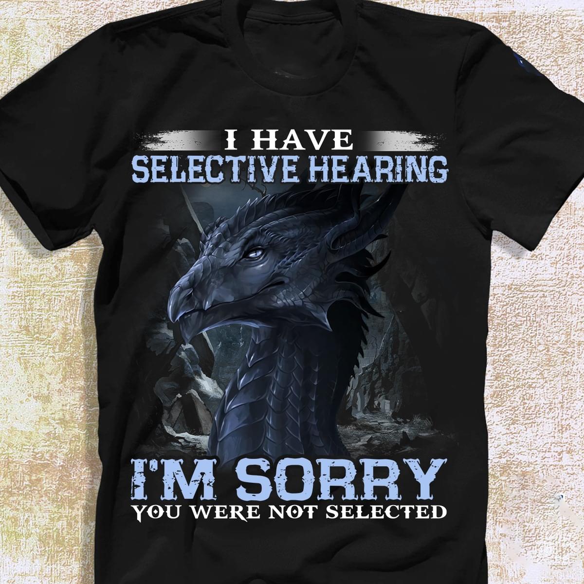 I Have Selective Hearing I'm Sorry You Were Not Selected Beautiful Graphic Dragon Shirt