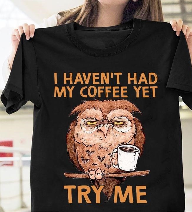 I Haven't Had My Coffee Yet Try Me Cartoon Owl Drinking Coffee Shirt