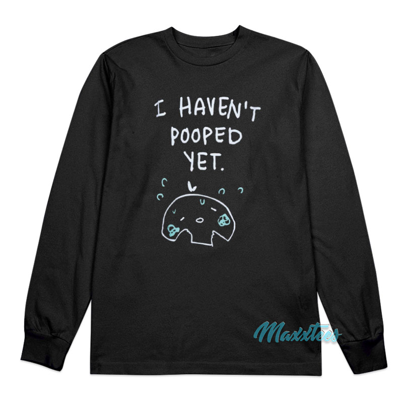 I Haven't Pooped Yet Long Sleeve Shirt