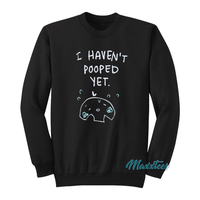 I Haven't Pooped Yet Sweatshirt