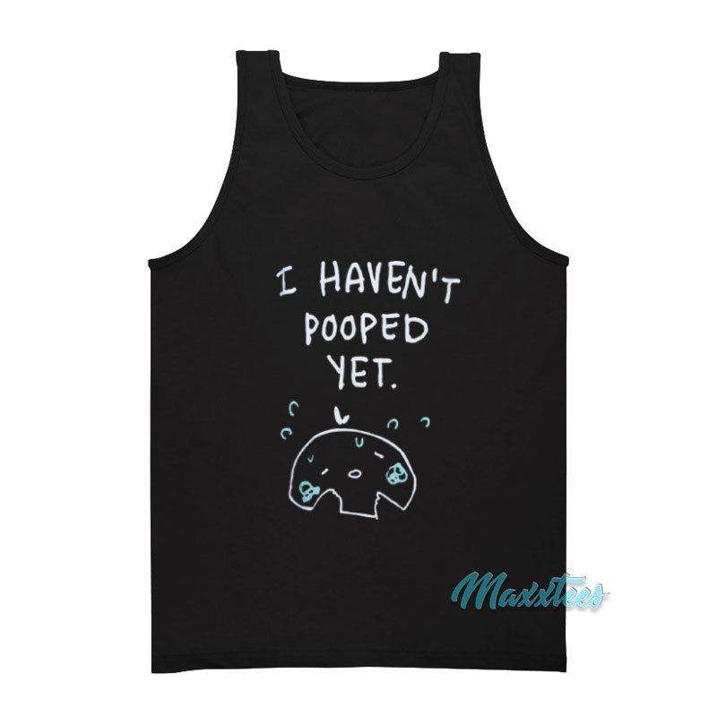 I Haven't Pooped Yet Tank Top