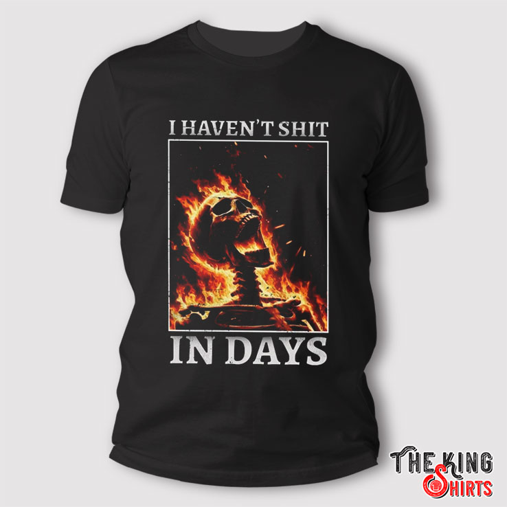 I Haven't Shit In Days T Shirt