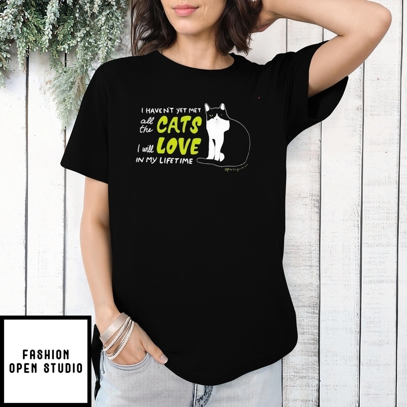 I Haven’t Yet Met All The Cats I Will Love In My Lifetime T-shirt