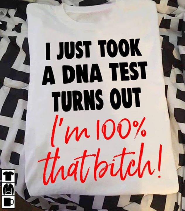 I Just Took A Dna Test Turns Out I'm 100% That Bitch Shirt