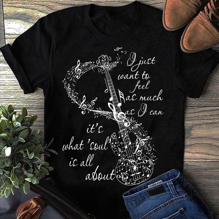 I Just Want To Feel As Much As I Can It's What'soul Is All About Shirt
