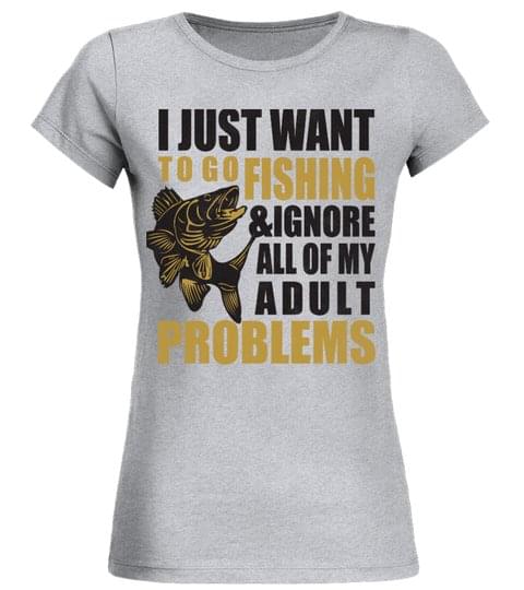 I Just Want To Go Fishing & Ignore All Of My Adult Problems Shirt