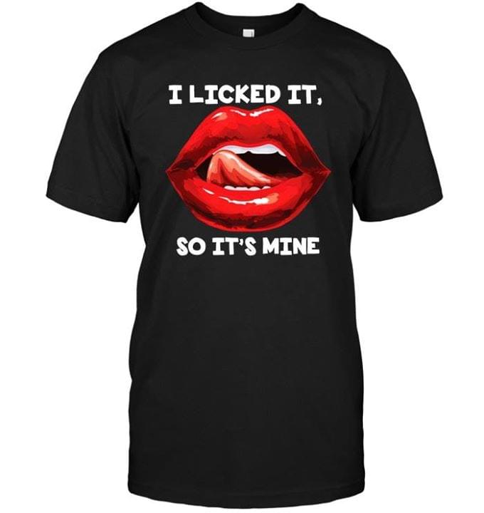 I Licked It, So It's Mine Shirt
