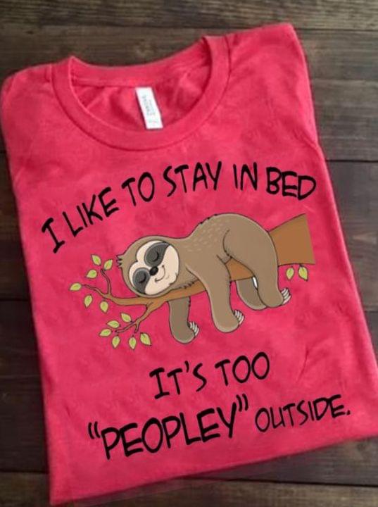 I Like To Stay In Bed It's Too Peopley Outside Lazy Sloth Shirt