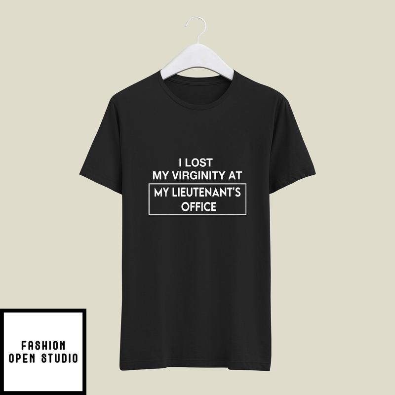 I Lost My Virginity At My Lieutenant’s Office T-shirt