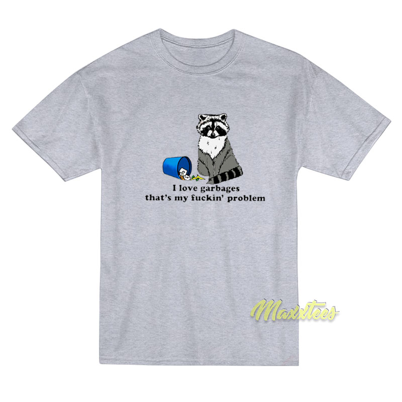 I Love Garbages That's My Fuckin' Problem T-shirt