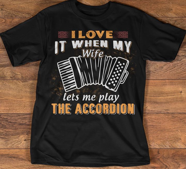 I Love It When My Wife Let's Me Play The Accordion Shirt