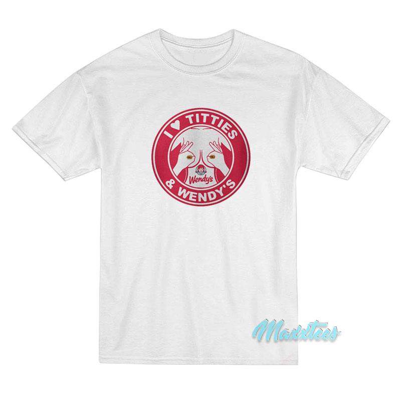 I Love Titties And Wendy's T-shirt