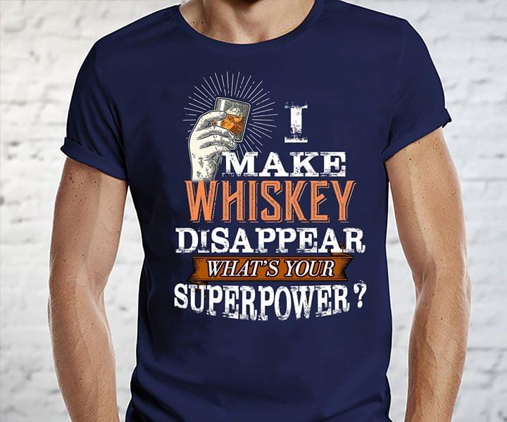 I Make Whiskey Disappear What's Your Superpower Shirt