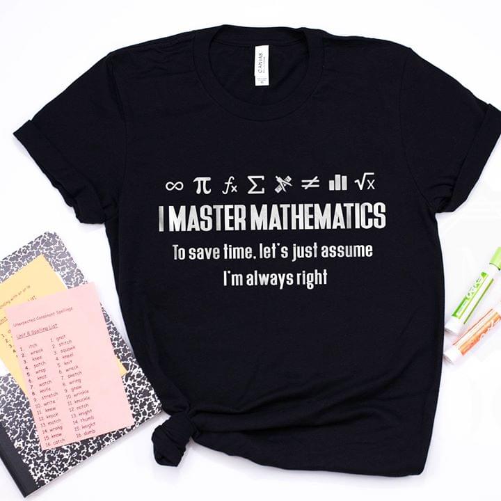 I Master Mathematics To Save Time Let's Just Assume I'm Always Right Shirt