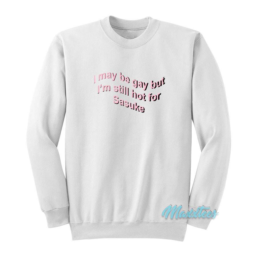 I May Be Gay But I'm Still Hot For Sasuke Sweatshirt