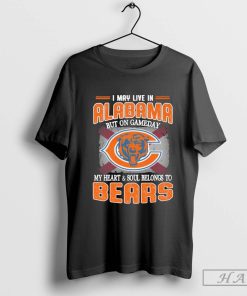 I May Live In Alabama But On Gameday My Heart & Soul Belong To Chicago Bears Shirt