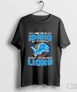 I May Live In Idaho But On Gameday My Heart & Soul Belong To Detroit Lions T-shirt