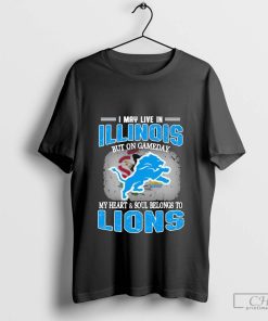 I May Live In Illinois But On Gameday My Heart & Soul Belong To Detroit Lions T-shirt