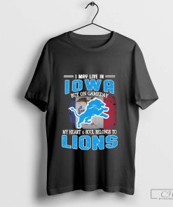 I May Live In Iowa But On Gameday My Heart & Soul Belong To Detroit Lions T-shirt