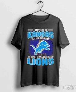 I May Live In Kansas But On Gameday My Heart & Soul Belong To Detroit Lions Shirt