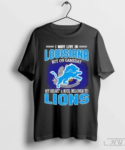 I May Live In Louisiana But On Gameday My Heart & Soul Belong To Detroit Lions Shirt