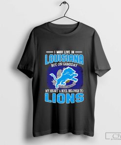 I May Live In Louisiana But On Gameday My Heart & Soul Belong To Detroit Lions T-shirt