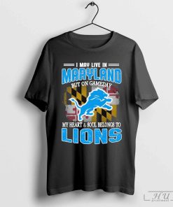 I May Live In Maryland But On Gameday My Heart & Soul Belong To Detroit Lions Shirt