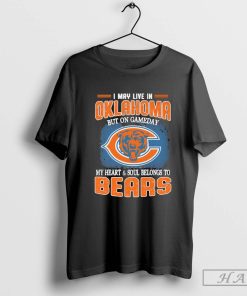 I May Live In Oklahoma But On Gameday My Heart & Soul Belong To Chicago Bears Shirt