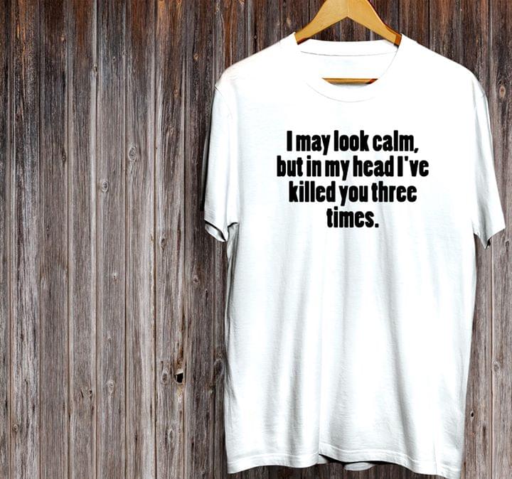 I May Look Calm But In My Head I've Killed You Three Halloween Shirt