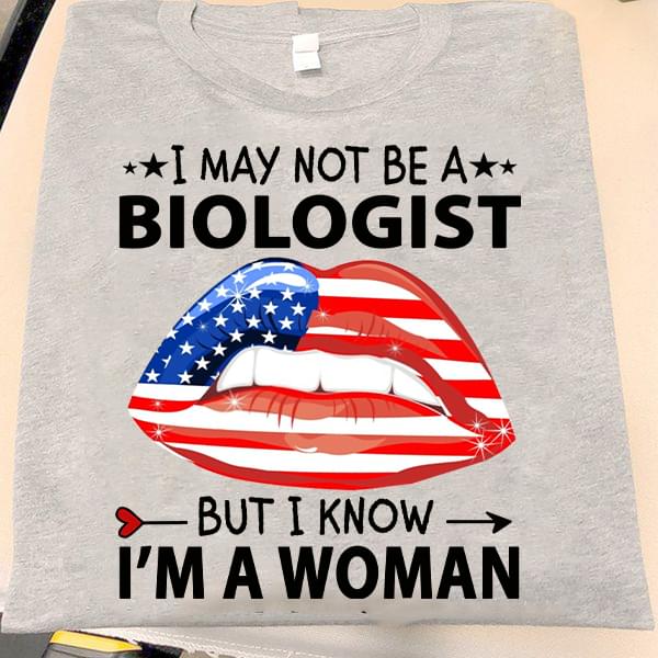I May Not Be A Biologist But I Know I'm A Woman Shirt