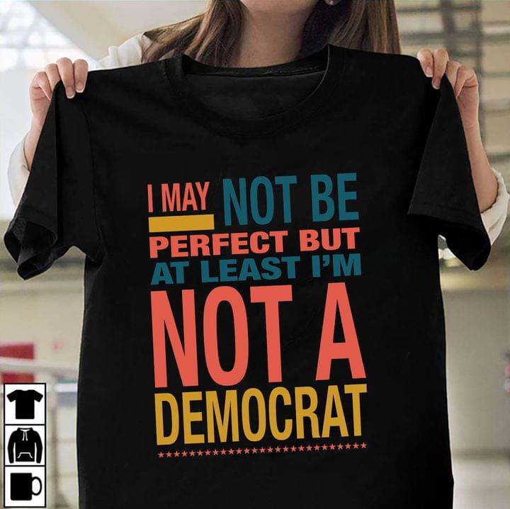 I May Not Be Perfect But At Least I'm Not Democrat Quote Life Shirt