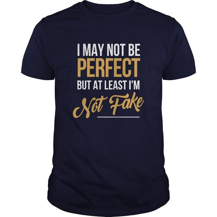 I May Not Be Perfect But At Least I'm Not Fake Shirt