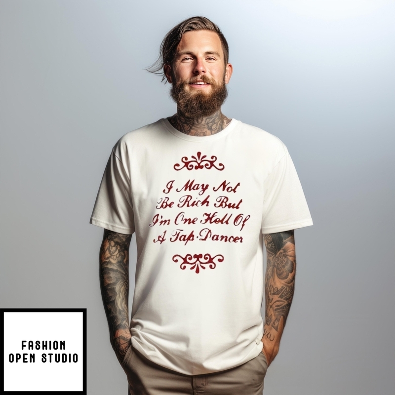 I May Not Be Rich But I’m One Hell Of A Tap Dancer T-shirt