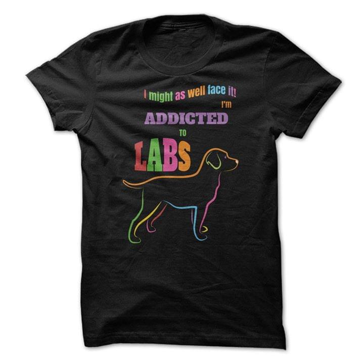 I Might As Well Face It I'll Addicted To Labs Shirt