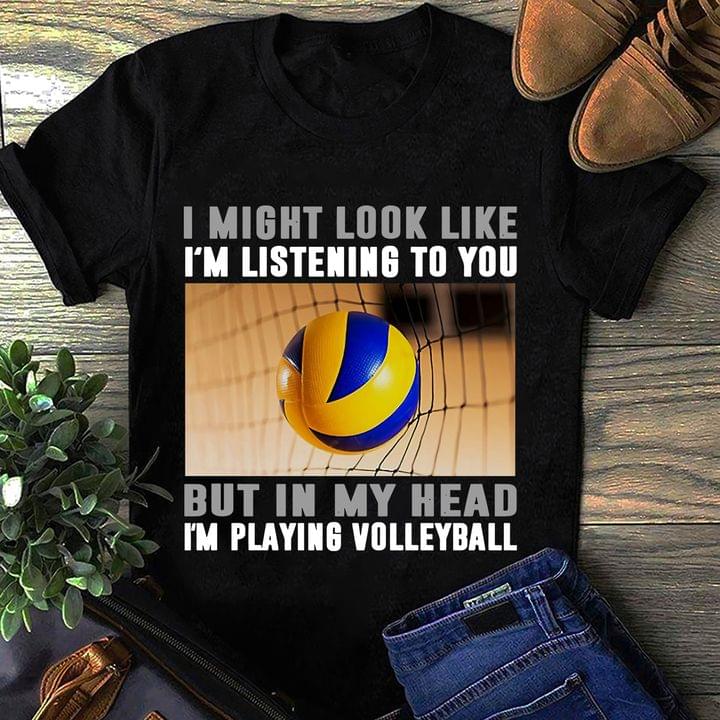 I Might Look Like I'm Listening To You But In My Head I'm Playing Volleyball Shirt