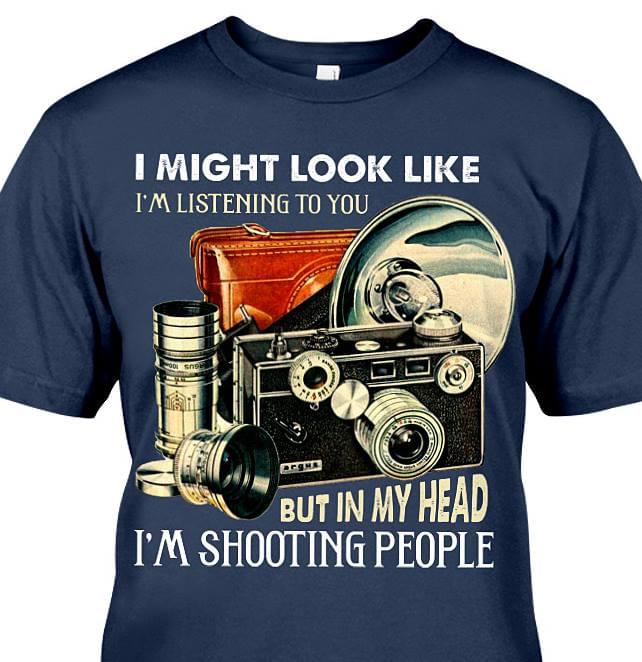 I Might Look Like I'm Listening To You But In My Head I'm Shooting People Shirt