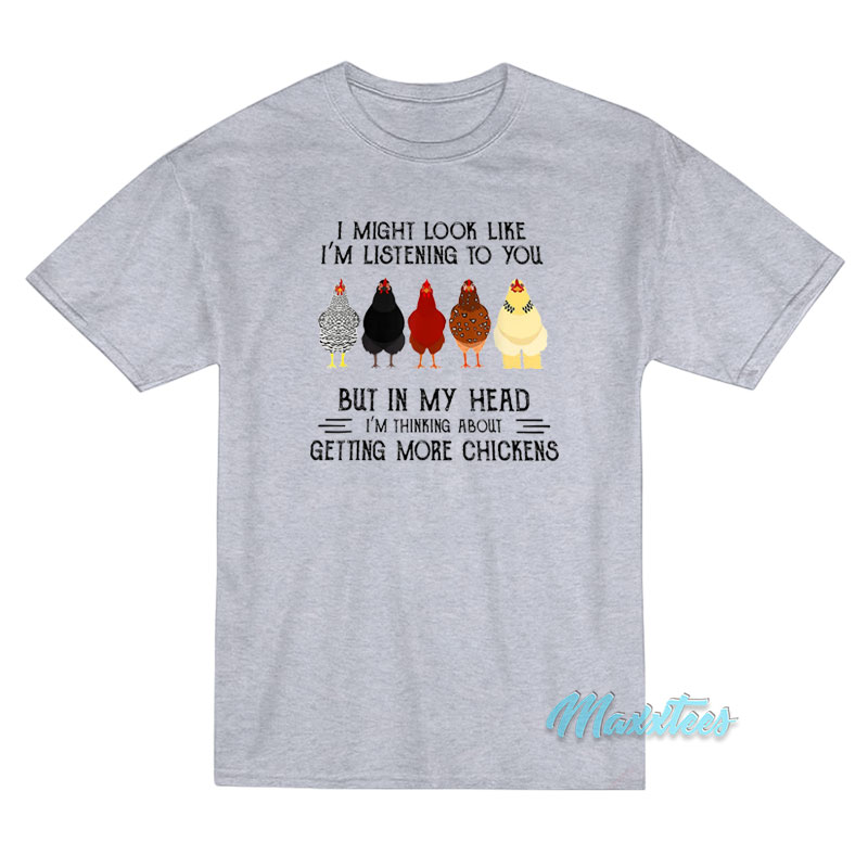 I Might Look Like I'm Listening To You Chickens T-shirt