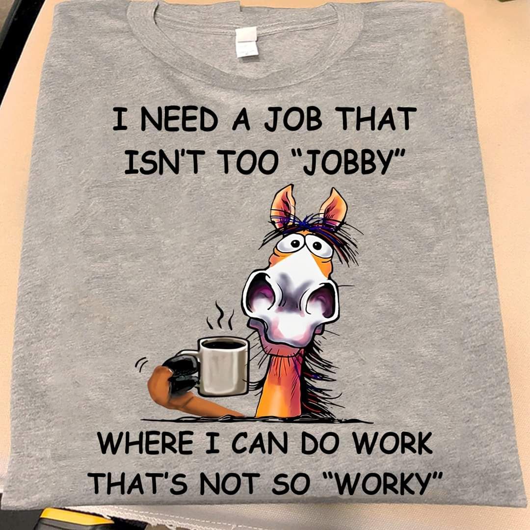 I Need A Job That Isn't Too Jobby Shirt