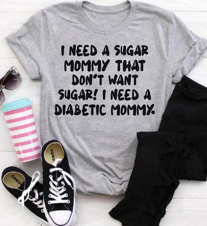 I Need A Sugar Mommy That Don't Want Sugar I Need A Diabetic Mommy Shirt