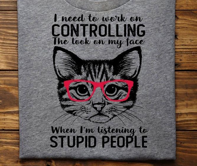 I Need To Work On Controlling The Look On My Face When I'm Listening To Stupid People Cat Wearing Red Glasses Shirt