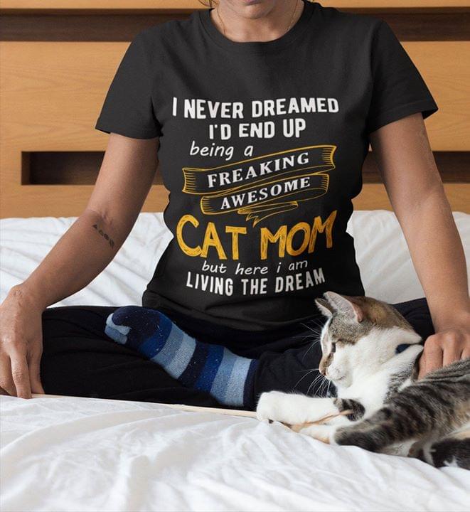 I Never Dreamed I'd End Up Being A Freaking Awesome Cat Mom But Here I Am Living The Dream Shirt
