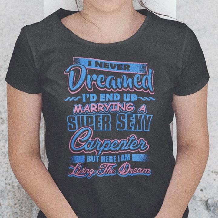 I Never Dreamed I'd End Up Marrying A Super Sexy Carpenter Shirt