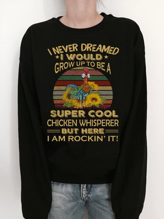 I Never Dreamed I Would Grow Up To Be A Super Cool Chicken Whisperer But Here I Am Rockin' It Shirt