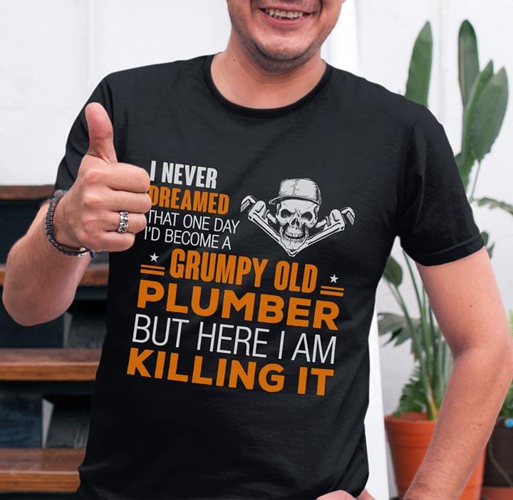 I Never Dreamed That One Day I'd Become A Grumpy Old Plumber But Here I Am Killing It Shirt